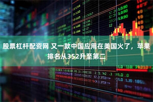 股票杠杆配资网 又一款中国应用在美国火了，苹果排名从352升至第二