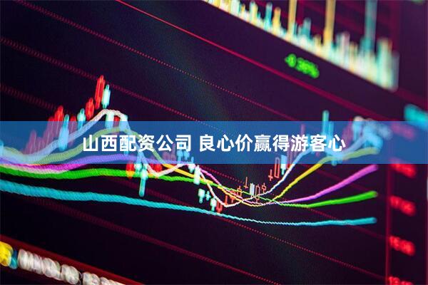 山西配资公司 良心价赢得游客心