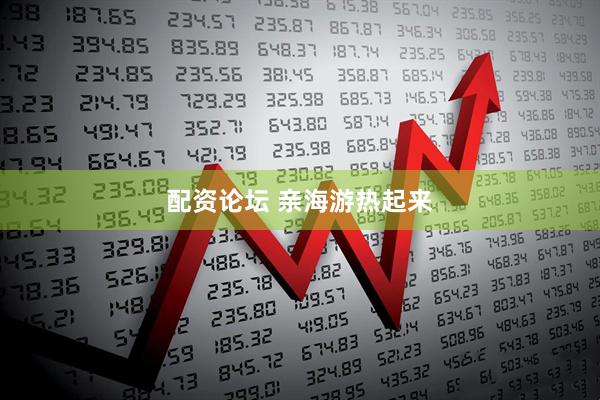配资论坛 亲海游热起来
