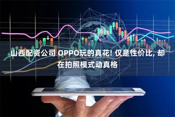 山西配资公司 OPPO玩的真花! 仅是性价比, 却在拍照模式动真格