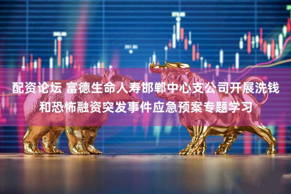 配资论坛 富德生命人寿邯郸中心支公司开展洗钱和恐怖融资突发事件应急预案专题学习