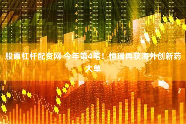 股票杠杆配资网 今年第4笔！恒瑞再获海外创新药大单