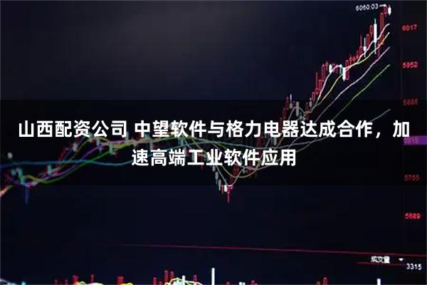 山西配资公司 中望软件与格力电器达成合作，加速高端工业软件应用