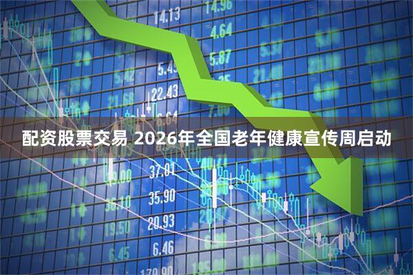配资股票交易 2026年全国老年健康宣传周启动