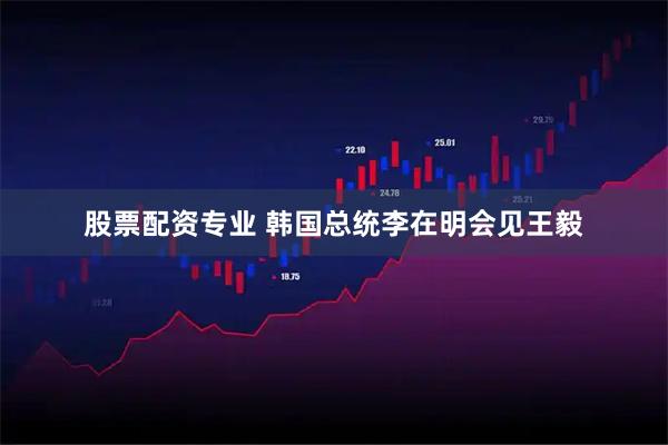 股票配资专业 韩国总统李在明会见王毅